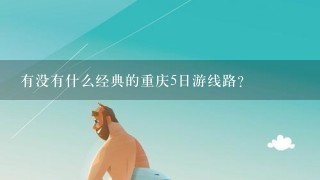 有没有什么经典的重庆5日游线路？