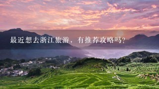 最近想去浙江旅游，有推荐攻略吗？