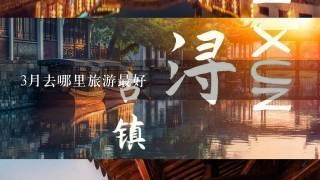 3月去哪里旅游最好