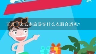 正月里去云南旅游穿什么衣服合适呢？