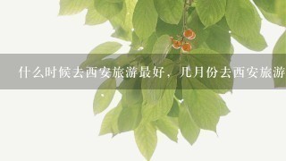 什么时候去西安旅游最好，几月份去西安旅游最好青岛去