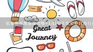 张家界凤凰旅游攻略+暑假学生张家界自由行攻略+张家界旅游景点+学生张家界自助游住宿+张家界自助导游