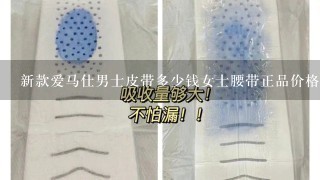 新款爱马仕男士皮带多少钱女士腰带正品价格？