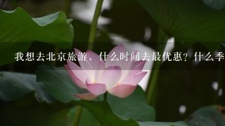 我想去北京旅游，什么时间去最优惠？什么季节最合适？报什么旅得社最好？