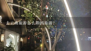 去云南旅游怎么跟团旅游？