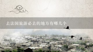 去法国旅游必去的地方有哪几个