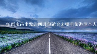 江西南昌出发，4月份适合去哪里旅游两个人两千块3天左右