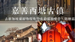 去新加坡旅游有没有什么必需品要带？防晒霜需要咩？和北方夏天气候差异大么？ 或者各位有什么旅游ti