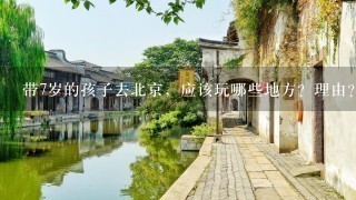 带7岁的孩子去北京，应该玩哪些地方？理由？谢谢