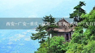 西安-广安-重庆-成都-9寨沟-西安5~7天自助游选什么景点最有意义？怎样安排既省钱又能玩好？