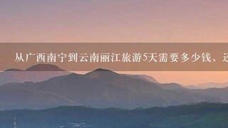 从广西南宁到云南丽江旅游5天需要多少钱，还有路线是什么