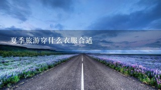 夏季旅游穿什么衣服合适