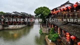 急寻4天北京旅游攻略，5月6日10:30飞到北京，5月9日晚上7点飞机回程，1大家10多个人，麻烦