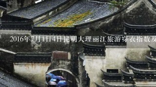 2016年7月1日4日昆明大理丽江旅游穿衣指数及天气预报
