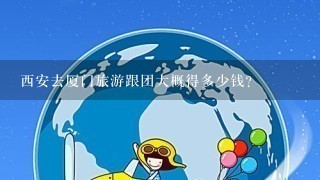 西安去厦门旅游跟团大概得多少钱？