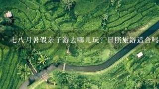 78月暑假亲子游去哪儿玩？日照旅游适合吗？