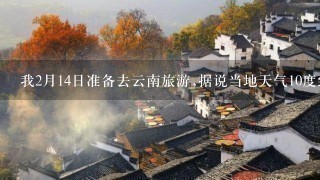 我2月14日准备去云南旅游,据说当地天气10度到22度,要穿什么衣服和鞋子