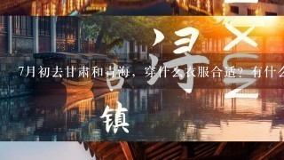 7月初去甘肃和青海，穿什么衣服合适？有什么注意事项吗？