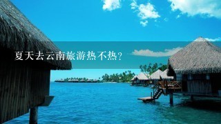 夏天去云南旅游热不热？