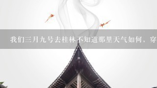 我们3月9号去桂林不知道那里天气如何，穿什么衣服啊