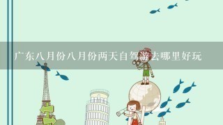 广东8月份8月份两天自驾游去哪里好玩