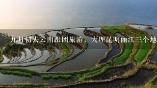 9月初去云南跟团旅游，大理昆明丽江3个地方比较著名的景点，我需要带什么样的衣服去呢？6天5晚，鞋子