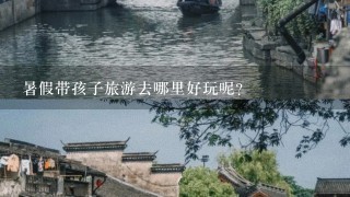 暑假带孩子旅游去哪里好玩呢？