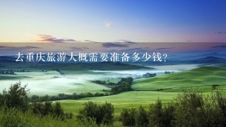 去重庆旅游大概需要准备多少钱？