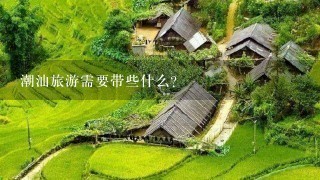 潮汕旅游需要带些什么？