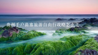 贵州千户苗寨旅游自由行攻略怎么走