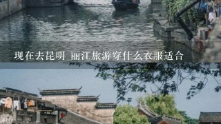 现在去昆明 丽江旅游穿什么衣服适合