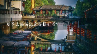 夏季去旅游怎么穿搭好看？