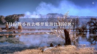 7月份带小孩去哪里旅游比较凉快?