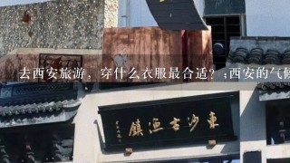 去西安旅游，穿什么衣服最合适？;西安的气候特点及穿衣建议