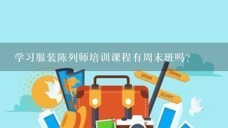 学习服装陈列师培训课程有周末班吗？