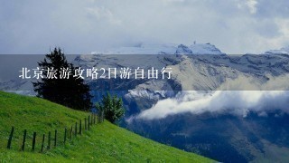 北京旅游攻略2日游自由行