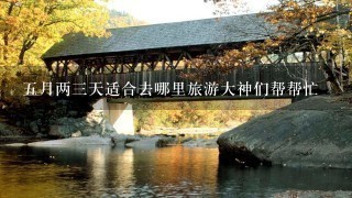 5月两3天适合去哪里旅游大神们帮帮忙