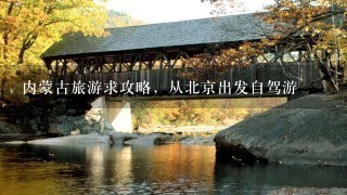 内蒙古旅游求攻略，从北京出发自驾游