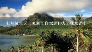 7月份3天2晚浙江自驾游10人去哪旅游好