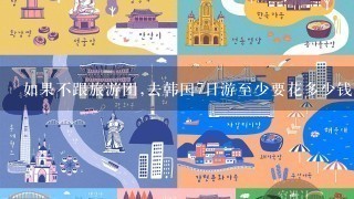 如果不跟旅游团,去韩国7日游至少要花多少钱?
