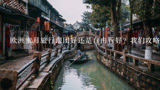 欧洲蜜月旅行跟团好还是自由行好？我们攻略做得不足，但会说英语和法语