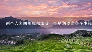 两个人去4川成都旅游1个星期要准备多少钱？