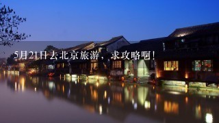 5月21日去北京旅游，求攻略啊！