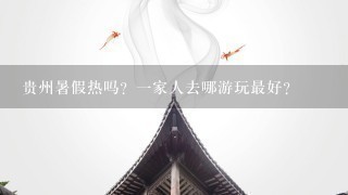 贵州暑假热吗？1家人去哪游玩最好？