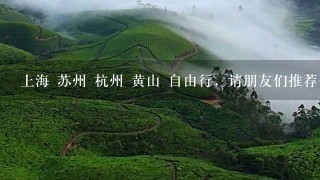 上海 苏州 杭州 黄山 自由行，请朋友们推荐1个详细的游玩攻略。