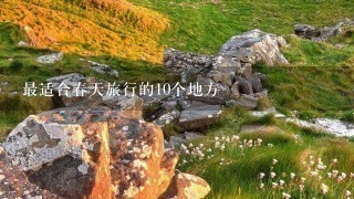 最适合春天旅行的10个地方