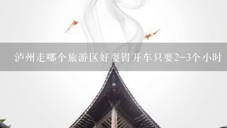 泸州走哪个旅游区好耍锝开车只要2-3个小时