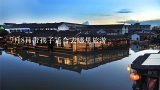 7月8月带孩子适合去哪里旅游