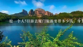 1般1个人5日游去厦门旅游要带多少钱，身上还要准备什么