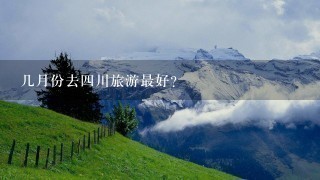 几月份去4川旅游最好？